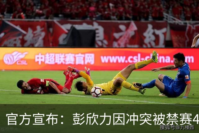官方宣布：彭欣力因冲突被禁赛4场并罚款4万元